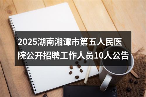 2025湖南湘潭市第五人民医院公开招聘工作人员10人公告 图片