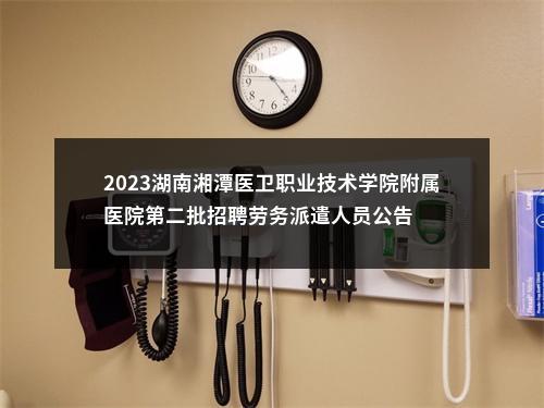 2023湖南湘潭医卫职业技术学院附属医院第二批招聘劳务派遣人员公告 图片