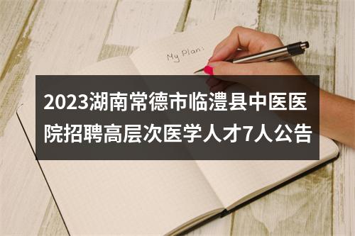 2023湖南常德市临澧县中医医院招聘高层次医学人才7人公告 图片
