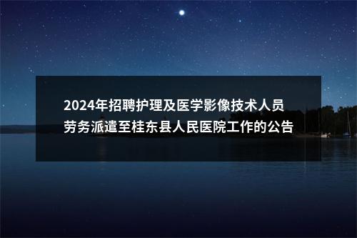 2024年招聘护理及医学影像技术人员劳务派遣至桂东县人民医院工作的公告 图片
