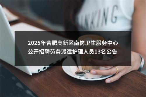 2025年合肥高新区南岗卫生服务中心公开招聘劳务派遣护理人员13名公告 图片