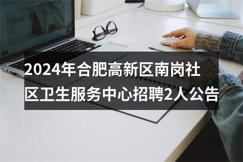 2024年合肥高新区南岗社区卫生服务中心招聘2人公告 图片