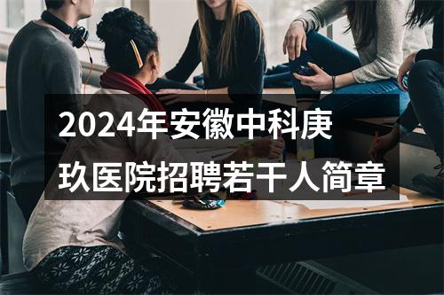 2024年安徽中科庚玖医院招聘若干人简章 图片