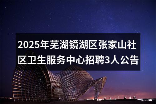 2025年芜湖镜湖区张家山社区卫生服务中心招聘3人公告 图片