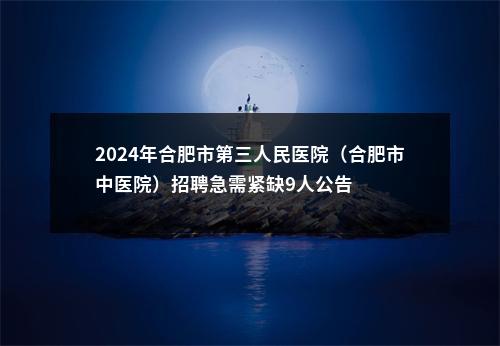 2024年合肥市第三人民医院（合肥市中医院）招聘急需紧缺9人公告 图片