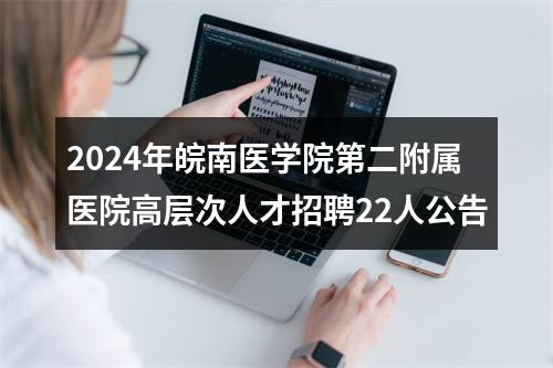 2024年皖南医学院第二附属医院高层次人才招聘22人公告 图片