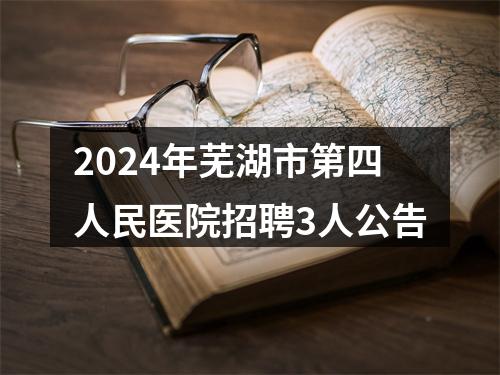 2024年芜湖市第四人民医院招聘3人公告 图片