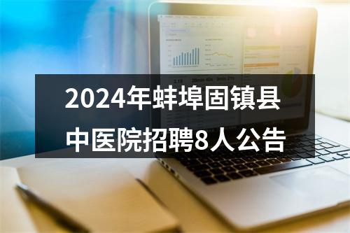 2024年蚌埠固镇县中医院招聘8人公告 图片