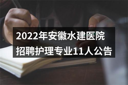 2022年安徽水建医院招聘护理专业11人公告 图片