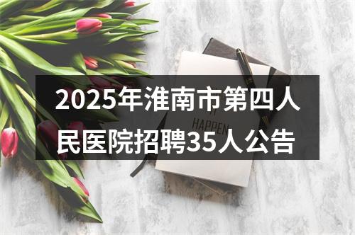 2025年淮南市第四人民医院招聘35人公告 图片