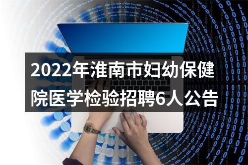 2022年淮南市妇幼保健院医学检验招聘6人公告 图片
