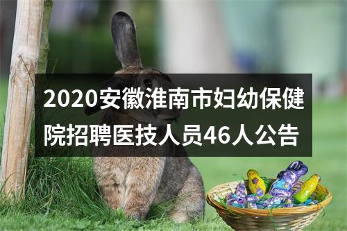 2020安徽淮南市妇幼保健院招聘医技人员46人公告 图片