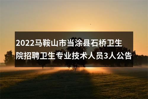 2022马鞍山市当涂县石桥卫生院招聘卫生专业技术人员3人公告 图片