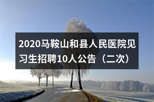 2020马鞍山和县人民医院见习生招聘10人公告（二次） 图片