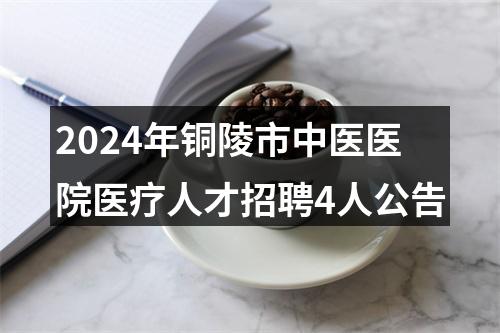 2024年铜陵市中医医院医疗人才招聘4人公告 图片