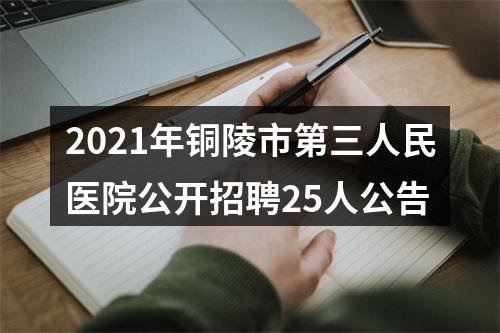 2021年铜陵市第三人民医院公开招聘25人公告 图片