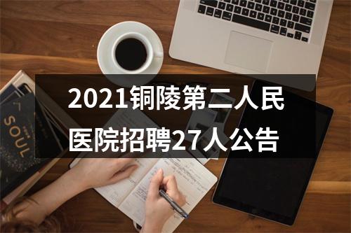 2021铜陵第二人民医院招聘27人公告 图片