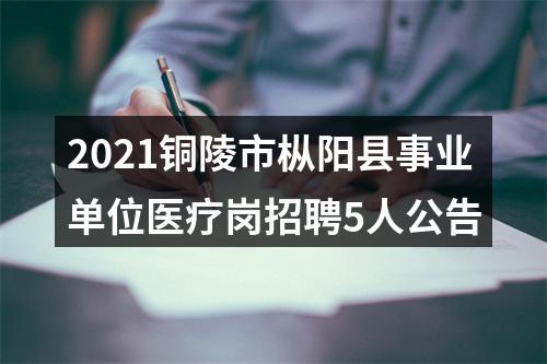 2021铜陵市枞阳县事业单位医疗岗招聘5人公告 图片