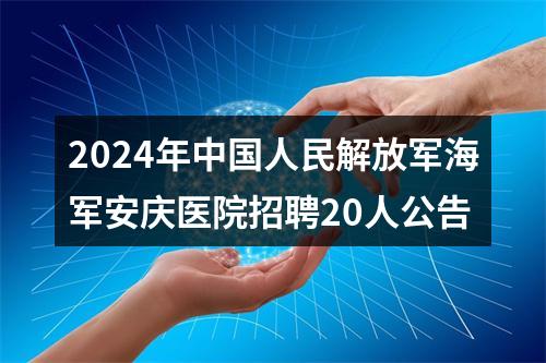 2024年中国人民解放军海军安庆医院招聘20人公告 图片