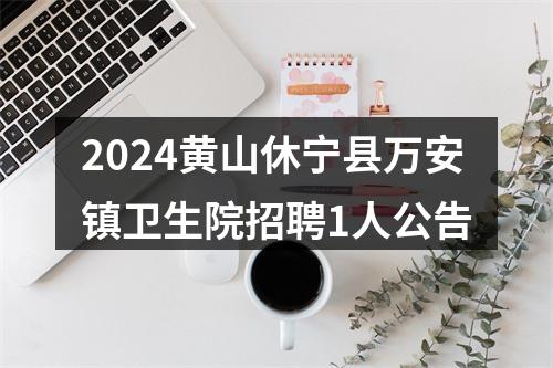 2024黄山休宁县万安镇卫生院招聘1人公告 图片
