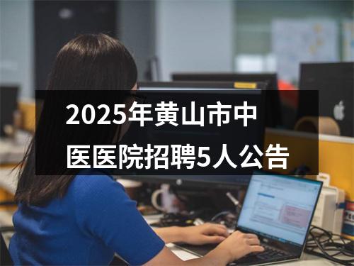 2025年黄山市中医医院招聘5人公告 图片