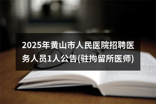 2025年黄山市人民医院招聘医务人员1人公告(驻拘留所医师) 图片