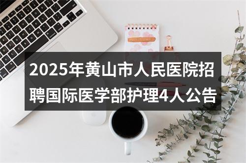 2025年黄山市人民医院招聘国际医学部护理4人公告 图片