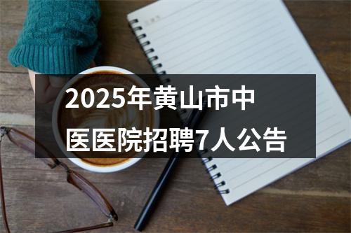 2025年黄山市中医医院招聘7人公告 图片