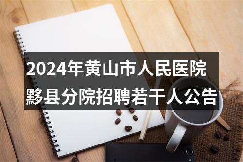 2024年黄山市人民医院黟县分院招聘若干人公告 图片