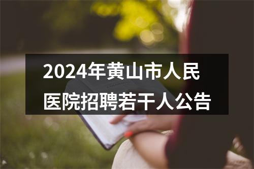 2024年黄山市人民医院招聘若干人公告 图片