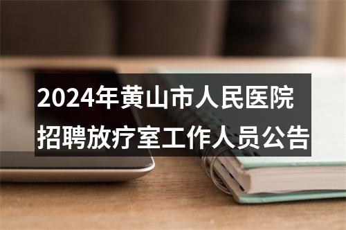 2024年黄山市人民医院招聘放疗室工作人员公告 图片