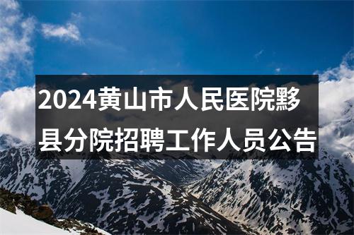 2024黄山市人民医院黟县分院招聘工作人员公告 图片