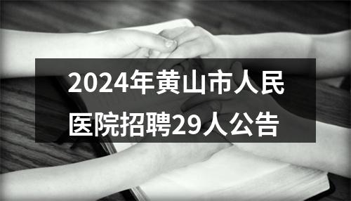 2024年黄山市人民医院招聘29人公告 图片