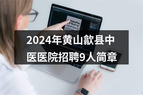 2024年黄山歙县中医医院招聘9人简章 图片
