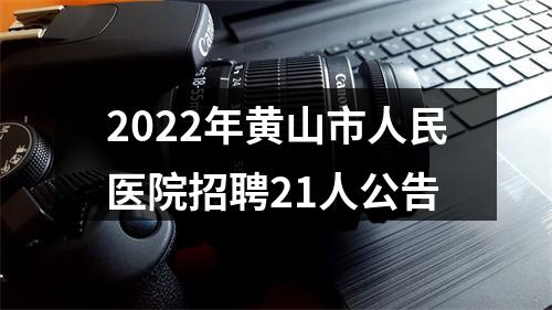 2022年黄山市人民医院招聘21人公告 图片