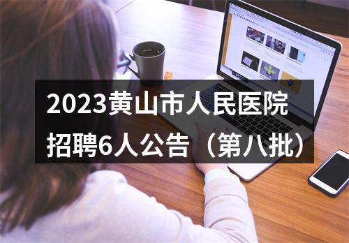 2023黄山市人民医院招聘6人公告（第八批） 图片