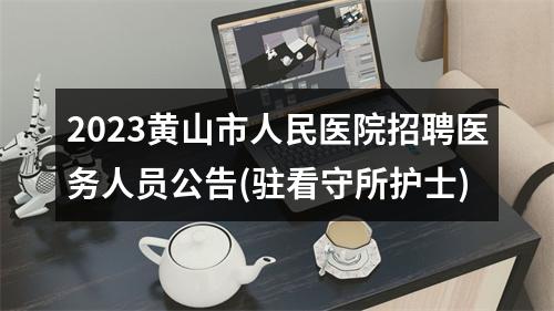 2023黄山市人民医院招聘医务人员公告(驻看守所护士) 图片