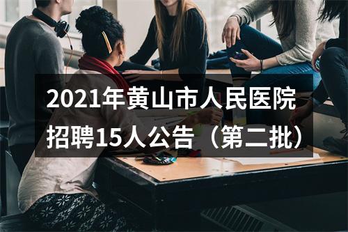 2021年黄山市人民医院招聘15人公告（第二批） 图片
