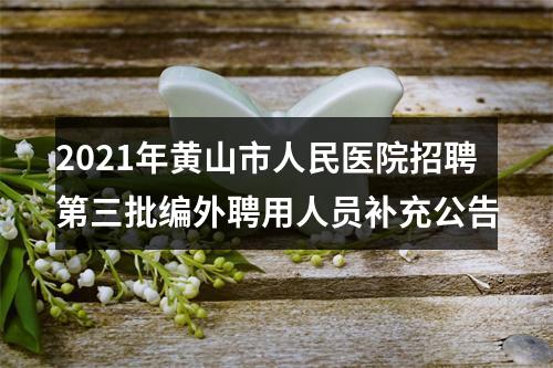 2021年黄山市人民医院招聘第三批编外聘用人员补充公告 图片