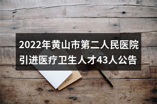 2022年黄山市第二人民医院引进医疗卫生人才43人公告 图片