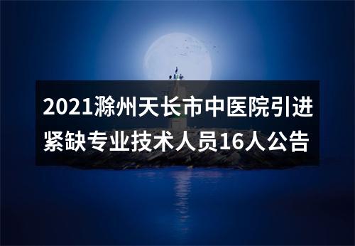 2021滁州天长市中医院引进紧缺专业技术人员16人公告 图片