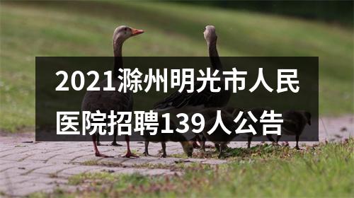 2021滁州明光市人民医院招聘139人公告 图片