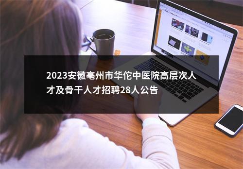 2023安徽亳州市华佗中医院高层次人才及骨干人才招聘28人公告 图片