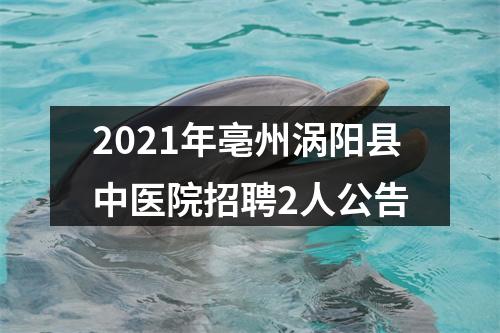 2021年亳州涡阳县中医院招聘2人公告 图片