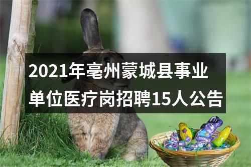 2021年亳州蒙城县事业单位医疗岗招聘15人公告 图片