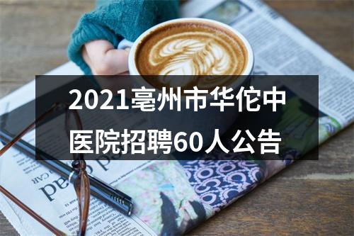 2021亳州市华佗中医院招聘60人公告 图片