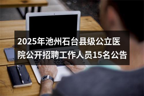 2025年池州石台县级公立医院公开招聘工作人员15名公告 图片