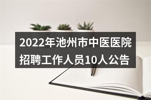 2022年池州市中医医院招聘工作人员10人公告 图片