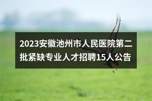2023安徽池州市人民医院第二批紧缺专业人才招聘15人公告 图片
