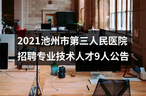 2021池州市第三人民医院招聘专业技术人才9人公告 图片